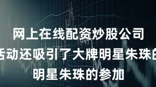 网上在线配资炒股公司这次活动还吸引了大牌明星朱珠的参加