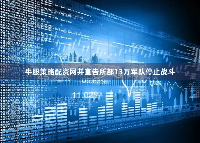 牛股策略配资网并宣告所部13万军队停止战斗