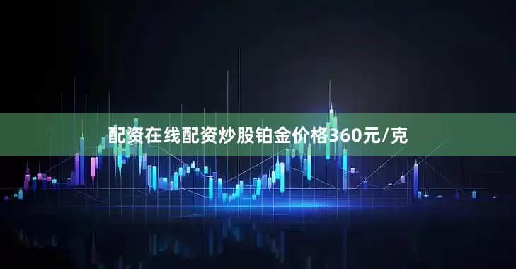配资在线配资炒股铂金价格360元/克