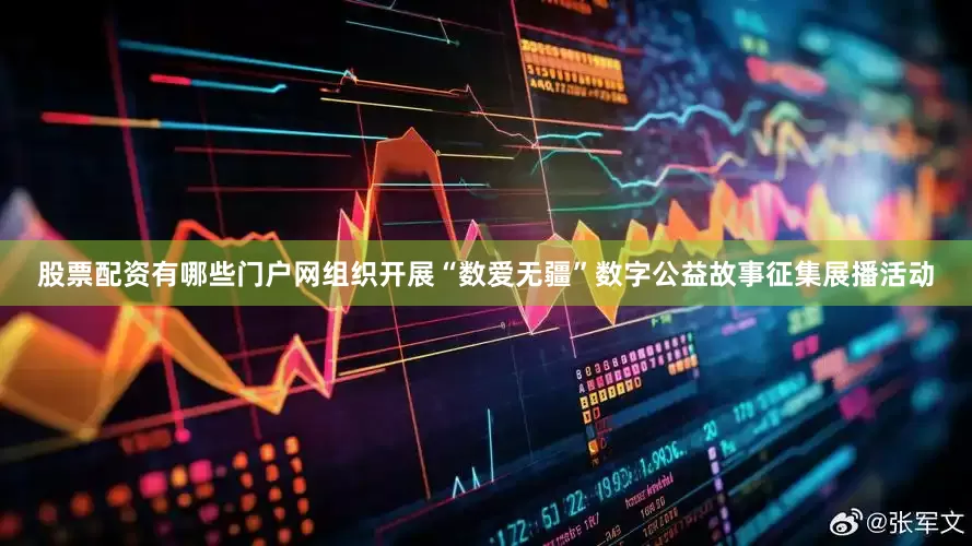 股票配资有哪些门户网组织开展“数爱无疆”数字公益故事征集展播活动