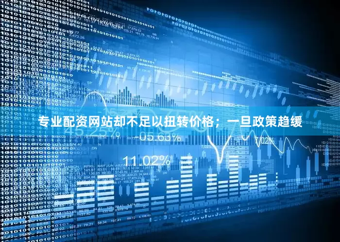 专业配资网站却不足以扭转价格；一旦政策趋缓