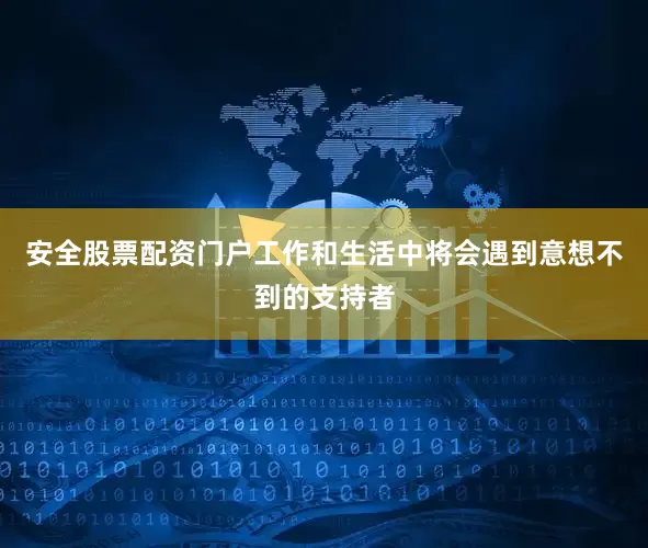 安全股票配资门户工作和生活中将会遇到意想不到的支持者