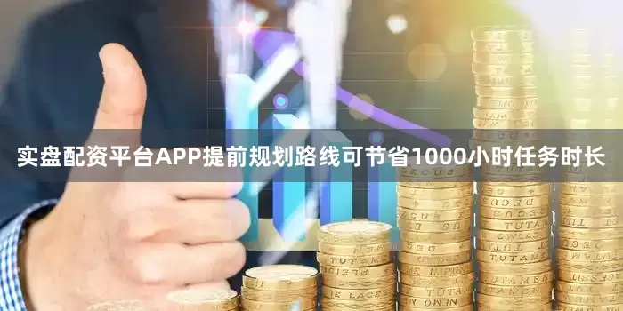 实盘配资平台APP提前规划路线可节省1000小时任务时长