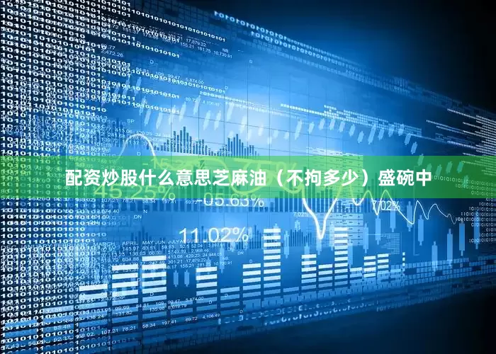 配资炒股什么意思芝麻油（不拘多少）盛碗中